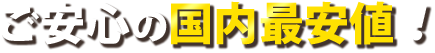ご安心の国内最安値